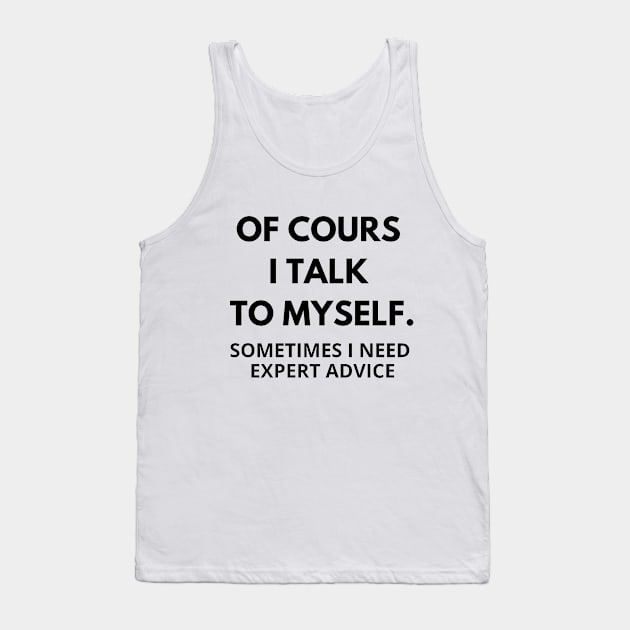 Of course I talk to myself, sometimes I need expert advice Tank Top by Word and Saying